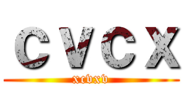 ｃｖｃｘ (xcvxv)