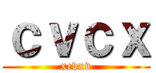 ｃｖｃｘ (xcvxv)