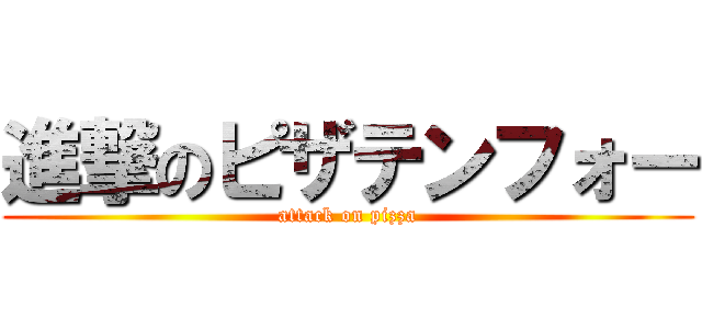 進撃のピザテンフォー (attack on pizza)