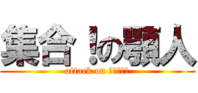 集合！の顎人 (attack on チンジョー)