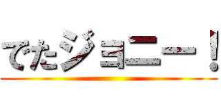 でたジョニー！ ()