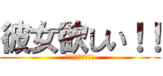 彼女欲しい！！ (〜どうせできない〜)