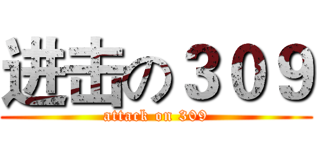 进击の３０９ (attack on 309)