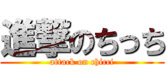 進撃のちっち (attack on chicci)