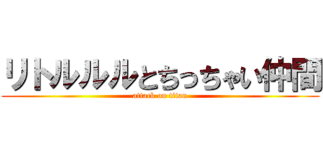 リトルルルとちっちゃい仲間 (attack on titan)