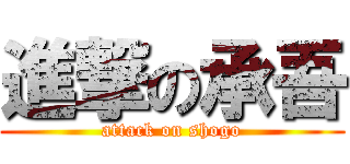 進撃の承吾 (attack on shogo)