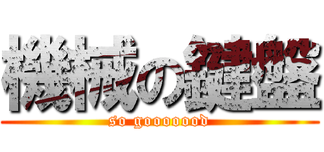 機械の鍵盤 (so gooooood)