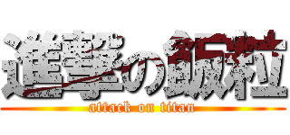 進撃の飯粒 (attack on titan)