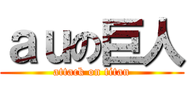ａｕの巨人 (attack on titan)