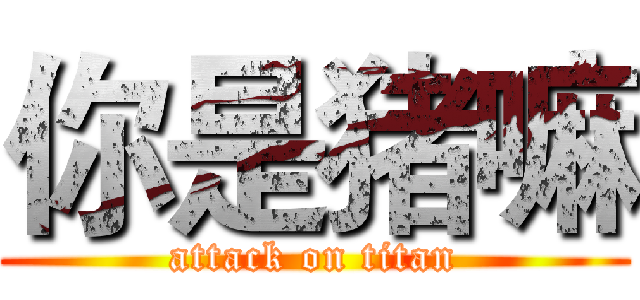 你是猪嘛 (attack on titan)