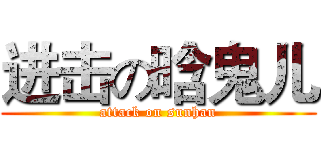进击の晗鬼儿 (attack on sunhan)