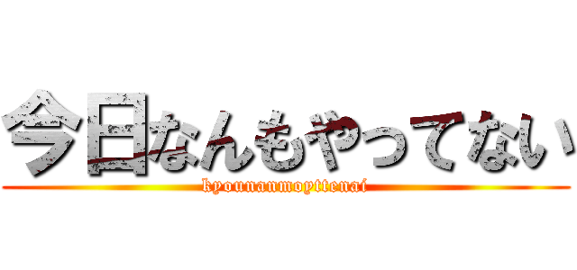 今日なんもやってない (kyounanmoyttenai)