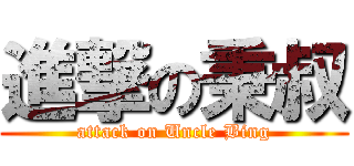 進撃の秉叔 (attack on Uncle Bing)