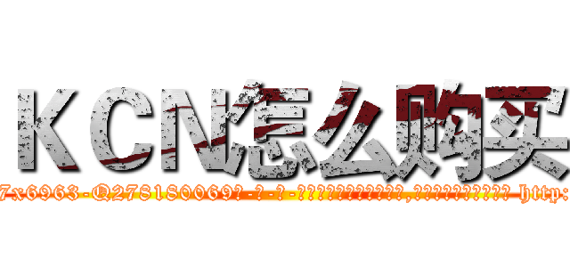 ＫＣＮ怎么购买 (KCN怎么购买【电-186x2687x6963-Q278180069元-吉-药-业】我们做的是长期生意,靠的是老客户长期支持 http://sngk.net/jiFXk8
)
