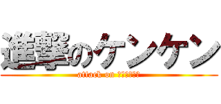 進撃のケンケン (attack on ＫｅｎＫｅｎ)