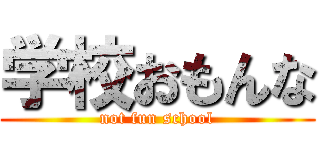 学校おもんな (not fun school)
