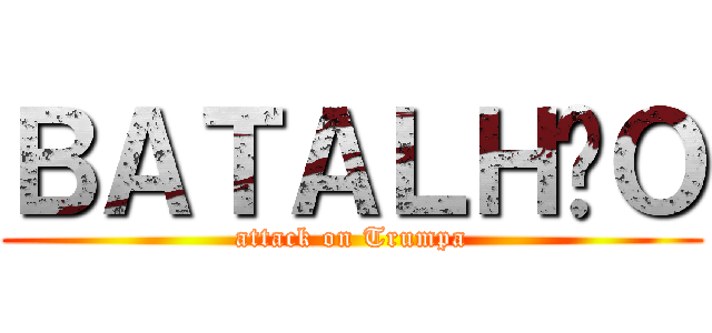 ＢＡＴＡＬＨÃＯ (attack on Trumpa)