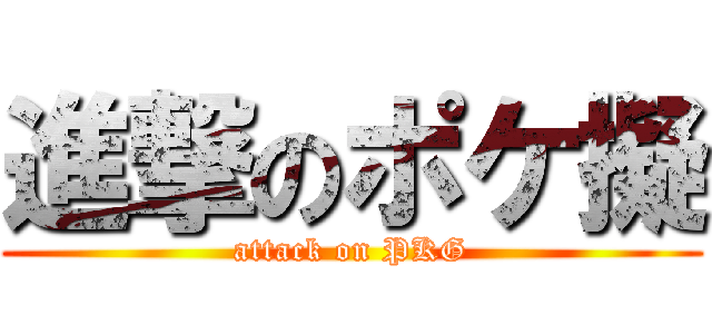 進撃のポケ擬 (attack on PKG)