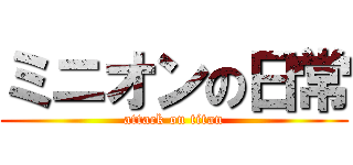 ミニオンの日常 (attack on titan)