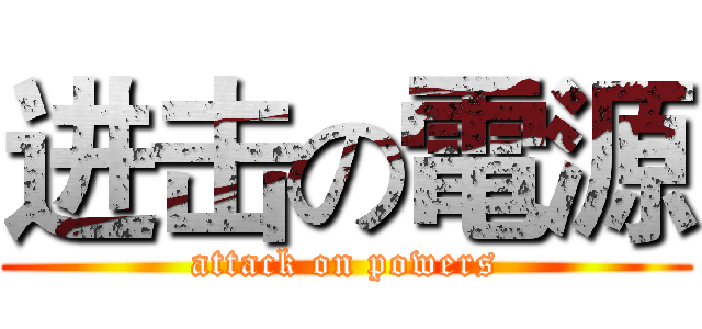 进击の電源 (attack on powers)