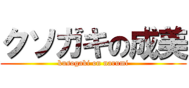 クソガキの成美 (kusogaki on narumi)