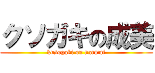 クソガキの成美 (kusogaki on narumi)