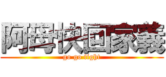 阿母快回家義 (go go fight)