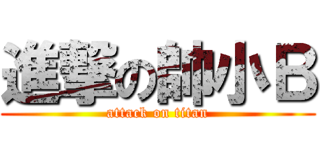 進撃の帥小Ｂ (attack on titan)