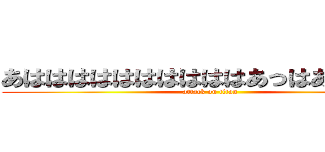 あははははははははははあっはあはははは (attack on titan)