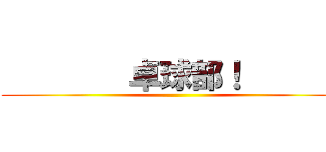         卓球部！        ()