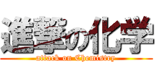 進撃の化学 (attack on Chemistry)