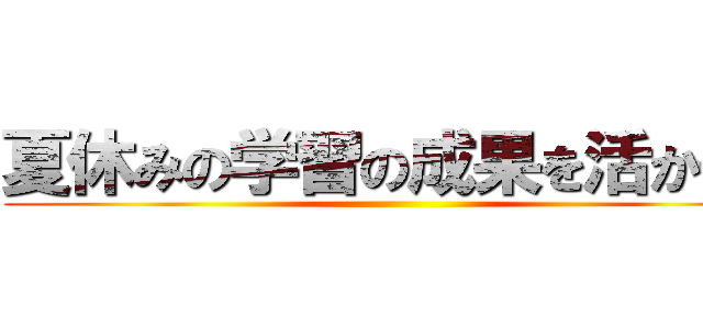 夏休みの学習の成果を活かせ！ ()