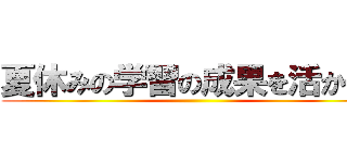夏休みの学習の成果を活かせ！ ()