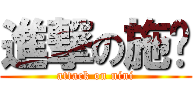 進撃の施妮 (attack on nini)