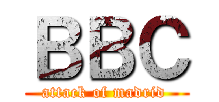 ＢＢＣ (attack of madrid )