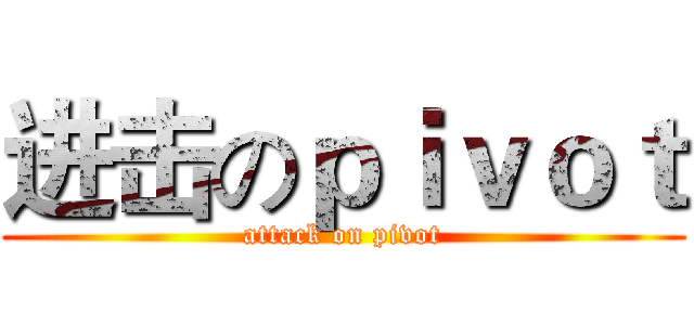 进击のｐｉｖｏｔ (attack on pivot)