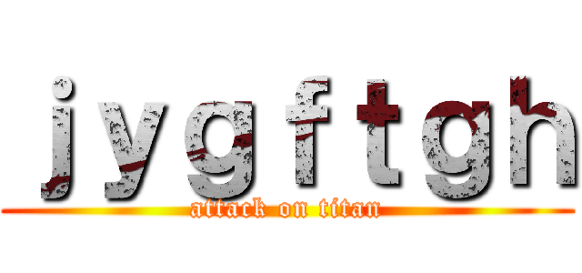 ｊｙｇｆｔｇｈ (attack on titan)