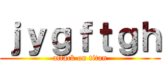 ｊｙｇｆｔｇｈ (attack on titan)