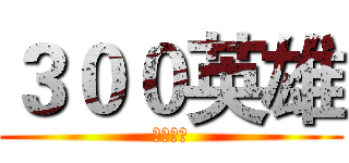 ３００英雄 (李冬制作)