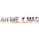 ＡＮＩＭＥ Ｙ ＭＡＳ (EL ANIME ES LOMEJOR)