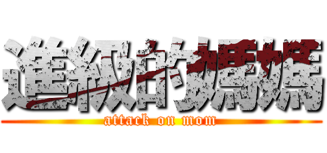 進級的媽媽 (attack on mom)