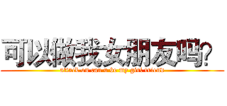可以做我女朋友吗？ (attack on can u be my girl friend)