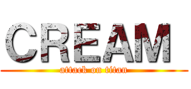 ＣＲＥＡＭ  (attack on titan)