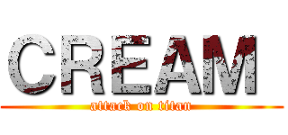 ＣＲＥＡＭ  (attack on titan)