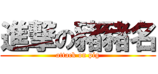 進撃の豬豬名 (attack on pig)