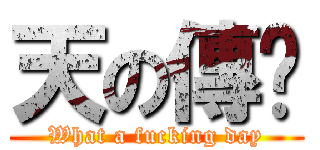 天の傳說 (What a fucking day)