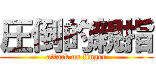 圧倒的親指 (attack on finger)