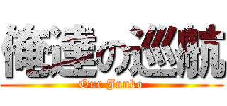 俺達の巡航 (Our Junko)