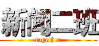 新闻二班 (together)
