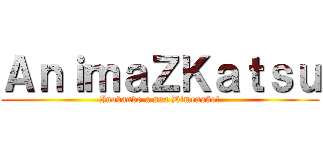 ＡｎｉｍａＺＫａｔｓｕ (Inovando a sua Dimensão!)